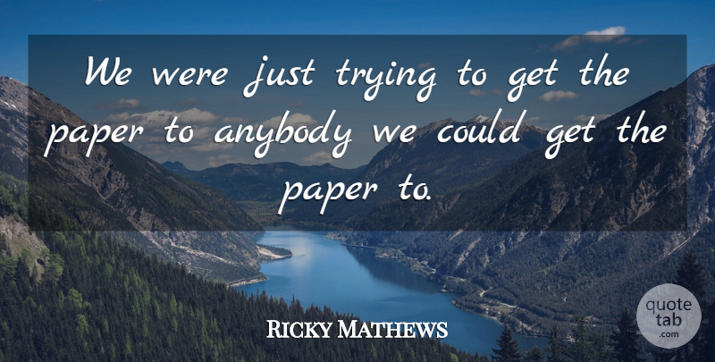 Ricky Mathews Quote About Anybody, Paper, Trying: We Were Just Trying To...