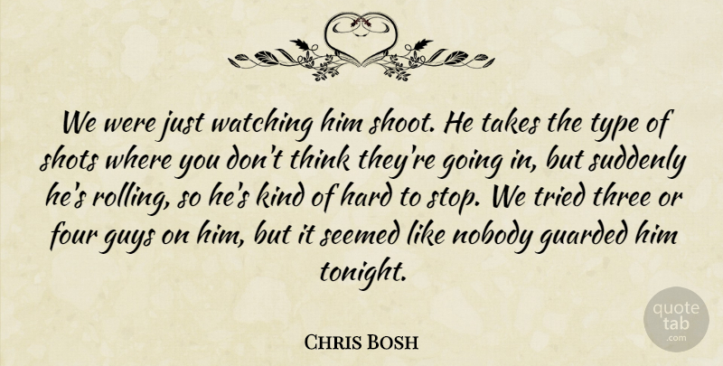 Chris Bosh Quote About Four, Guarded, Guys, Hard, Nobody: We Were Just Watching Him...