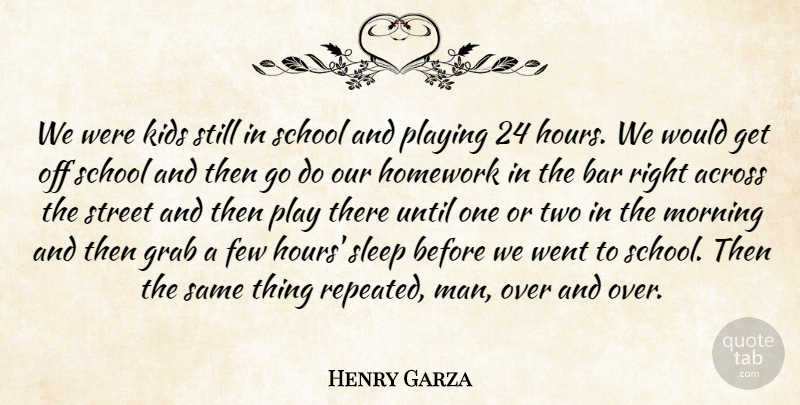 Henry Garza Quote About Across, Bar, Few, Grab, Homework: We Were Kids Still In...