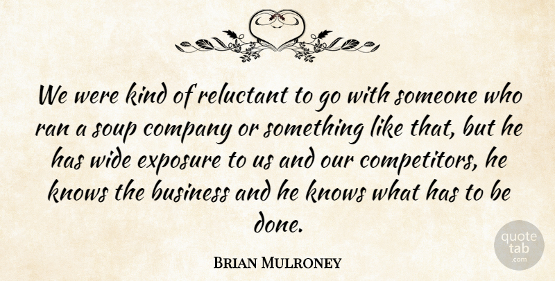 Brian Mulroney Quote About Business, Company, Exposure, Knows, Ran: We Were Kind Of Reluctant...