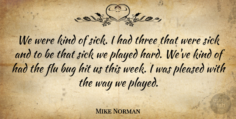 Mike Norman Quote About Bug, Flu, Hit, Played, Pleased: We Were Kind Of Sick...