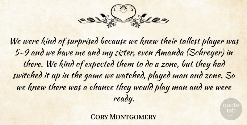 Cory Montgomery Quote About Amanda, Chance, Expected, Game, Kindness: We Were Kind Of Surprised...
