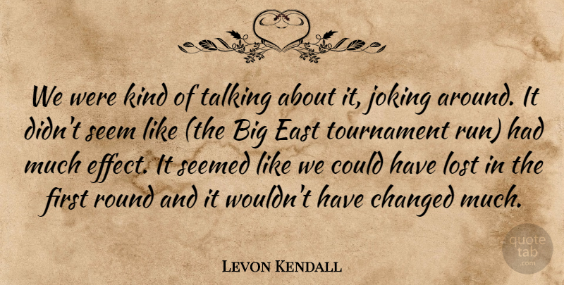 Levon Kendall Quote About Changed, East, Joking, Lost, Round: We Were Kind Of Talking...