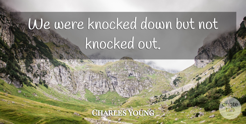 Charles Young Quote About Knocked: We Were Knocked Down But...