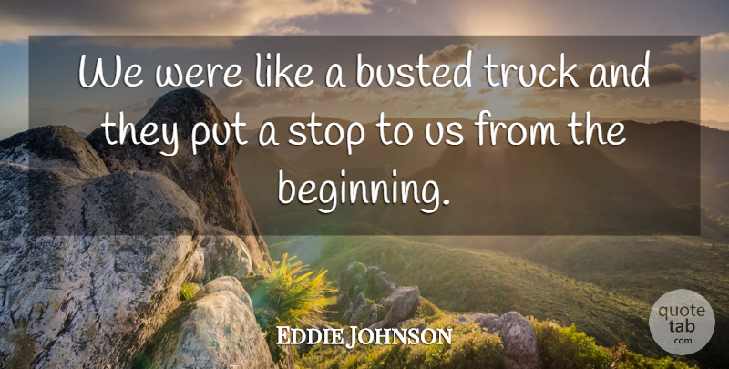 Eddie Johnson Quote About Busted, Stop, Truck: We Were Like A Busted...