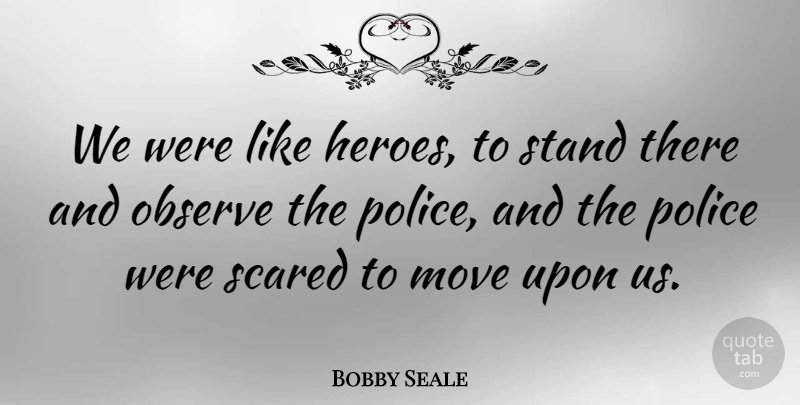 Bobby Seale Quote About Hero, Moving, Firefighter: We Were Like Heroes To...