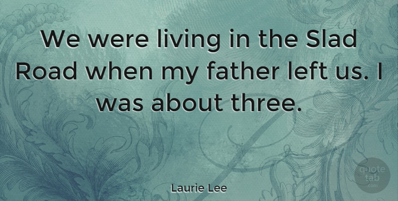 Laurie Lee Quote About Father, Three, Left: We Were Living In The...