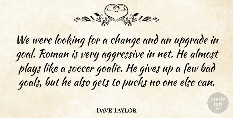 Dave Taylor Quote About Aggressive, Almost, Bad, Change, Few: We Were Looking For A...