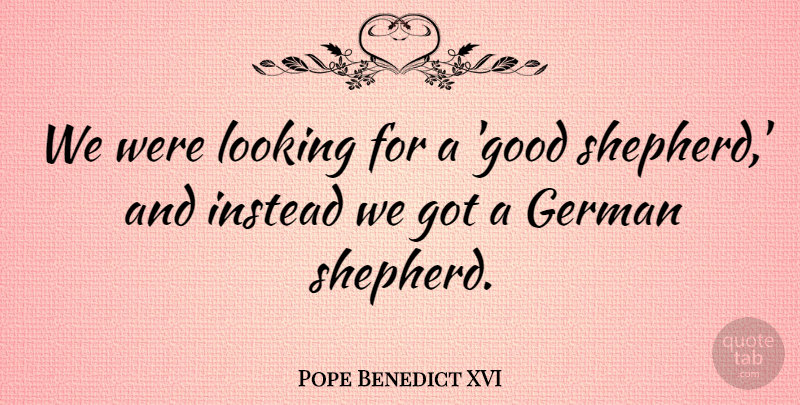 Pope Benedict XVI Quote About Catholic, German Shepherds, Good Shepherd: We Were Looking For A...