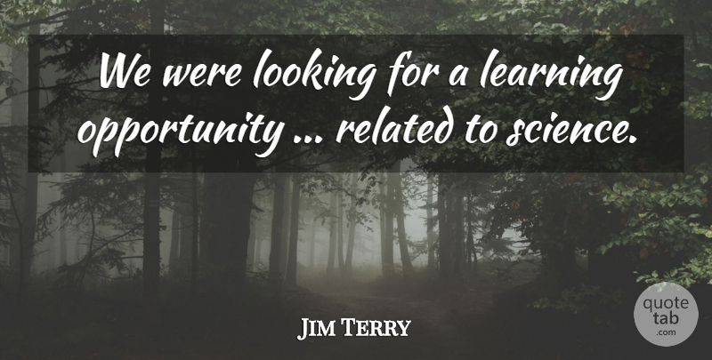Jim Terry Quote About Learning, Looking, Opportunity, Related: We Were Looking For A...