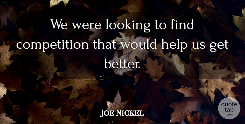 Joe Nickel Quote About Competition, Help, Looking: We Were Looking To Find...