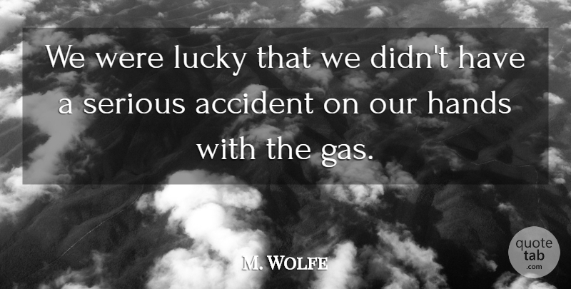 M. Wolfe Quote About Accident, Hands, Lucky, Serious: We Were Lucky That We...
