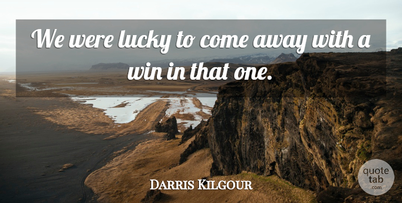 Darris Kilgour Quote About Lucky, Win: We Were Lucky To Come...