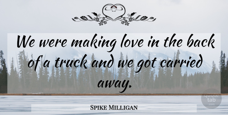Spike Milligan Quote About Making Love, Truck, Carried Away: We Were Making Love In...