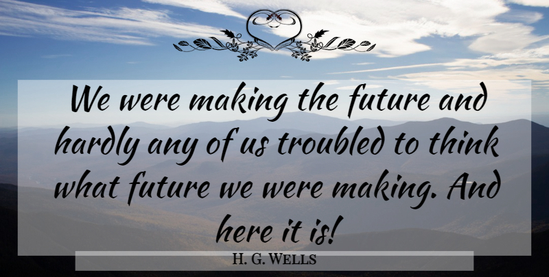H. G. Wells Quote About Thinking: We Were Making The Future...