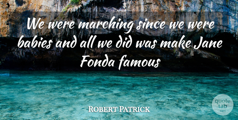 Robert Patrick Quote About Babies, Famous, Fonda, Jane, Marching: We Were Marching Since We...