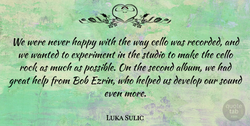 Luka Sulic Quote About Bob, Cello, Develop, Experiment, Great: We Were Never Happy With...