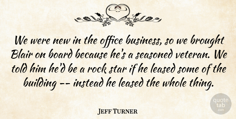 Jeff Turner Quote About Blair, Board, Brought, Building, Instead: We Were New In The...