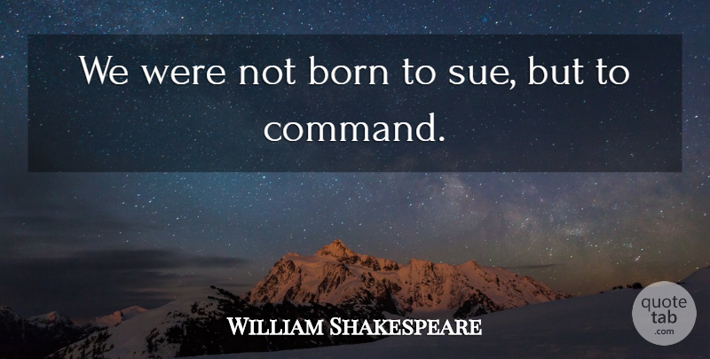 William Shakespeare Quote About Negotiation, Born, Command: We Were Not Born To...