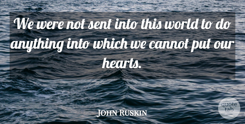 John Ruskin Quote About Heart, Purpose, World: We Were Not Sent Into...