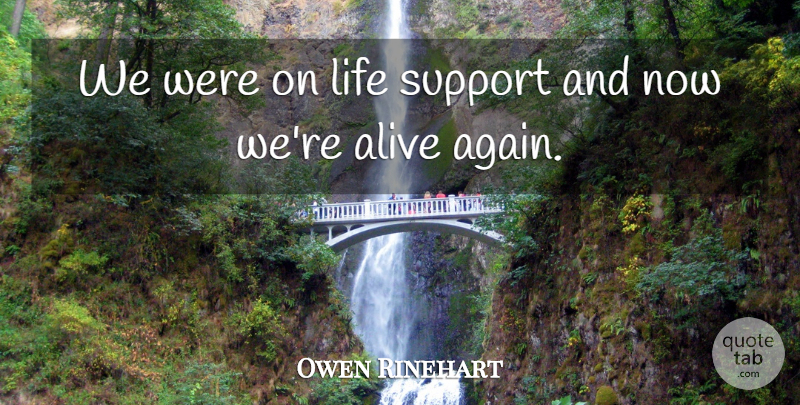 Owen Rinehart Quote About Alive, Life, Support: We Were On Life Support...
