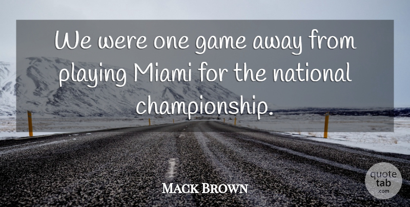 Mack Brown Quote About Game, Miami, National, Playing: We Were One Game Away...
