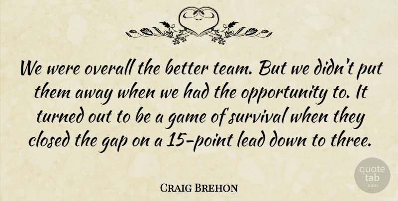 Craig Brehon Quote About Closed, Game, Gap, Lead, Opportunity: We Were Overall The Better...