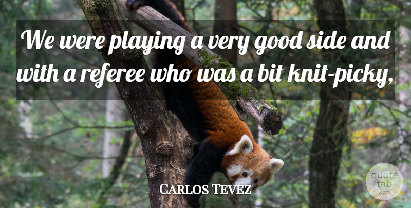 Carlos Tevez Quote About Bit, Good, Playing, Referee, Side: We Were Playing A Very...