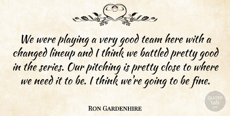 Ron Gardenhire Quote About Changed, Close, Good, Pitching, Playing: We Were Playing A Very...