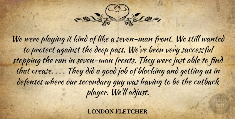 London Fletcher Quote About Against, Blocking, Deep, Good, Guy: We Were Playing It Kind...