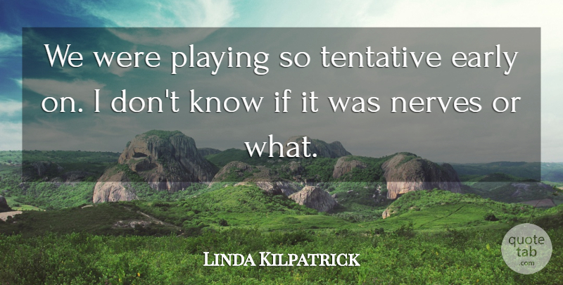Linda Kilpatrick Quote About Early, Nerves, Playing: We Were Playing So Tentative...