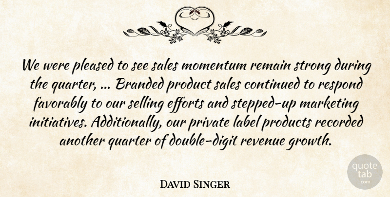 David Singer Quote About Branded, Continued, Efforts, Label, Marketing: We Were Pleased To See...
