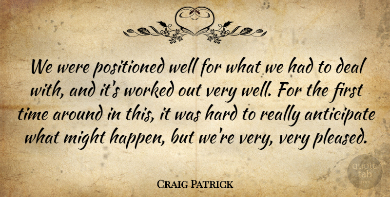 Craig Patrick Quote About Anticipate, Deal, Hard, Might, Time: We Were Positioned Well For...