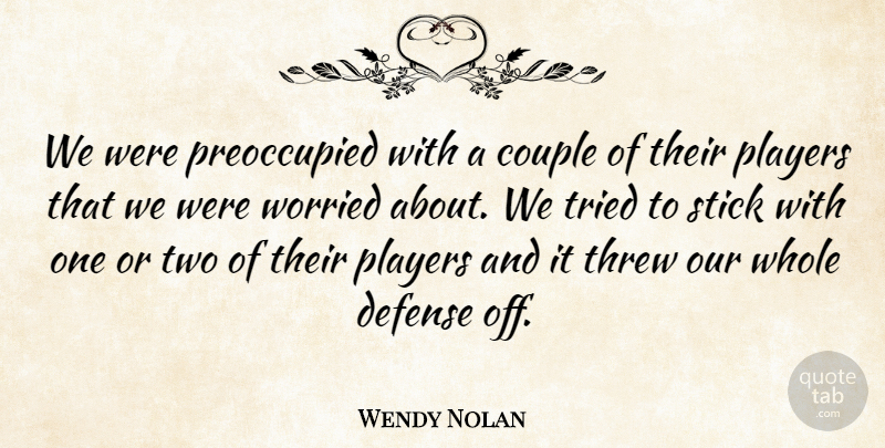 Wendy Nolan Quote About Couple, Defense, Players, Stick, Threw: We Were Preoccupied With A...