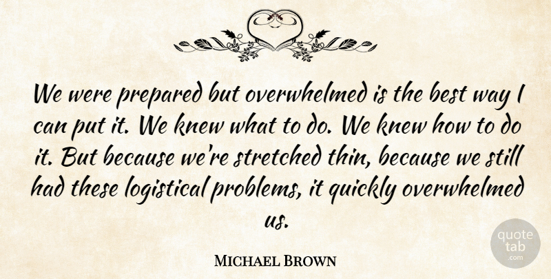 Michael Brown Quote About Best, Knew, Prepared, Quickly, Stretched: We Were Prepared But Overwhelmed...