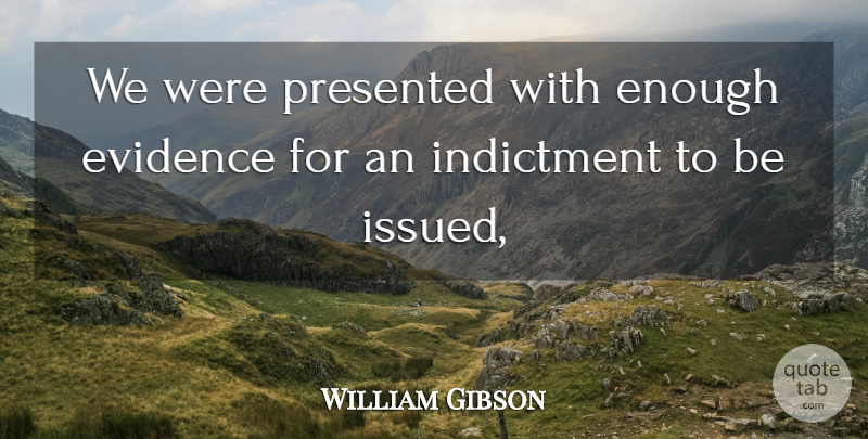 William Gibson Quote About Evidence, Indictment, Presented: We Were Presented With Enough...