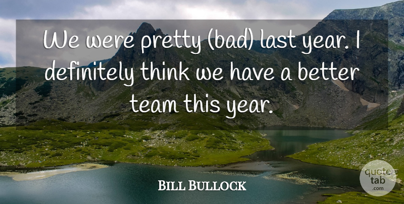 Bill Bullock Quote About Definitely, Last, Team: We Were Pretty Bad Last...