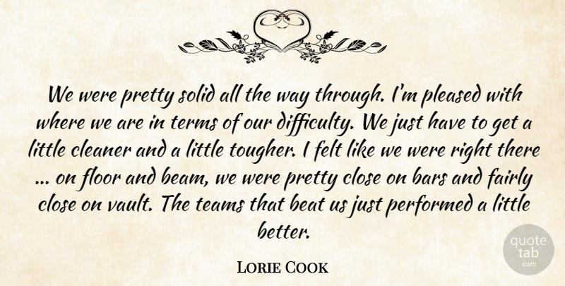 Lorie Cook Quote About Bars, Beat, Cleaner, Close, Difficulty: We Were Pretty Solid All...