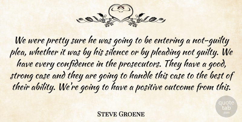 Steve Groene Quote About Best, Case, Confidence, Entering, Handle: We Were Pretty Sure He...