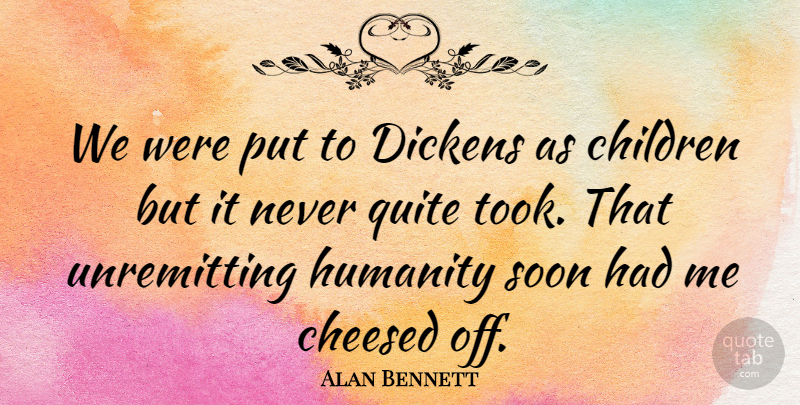 Alan Bennett Quote About Children, Humanity, Cheesy: We Were Put To Dickens...