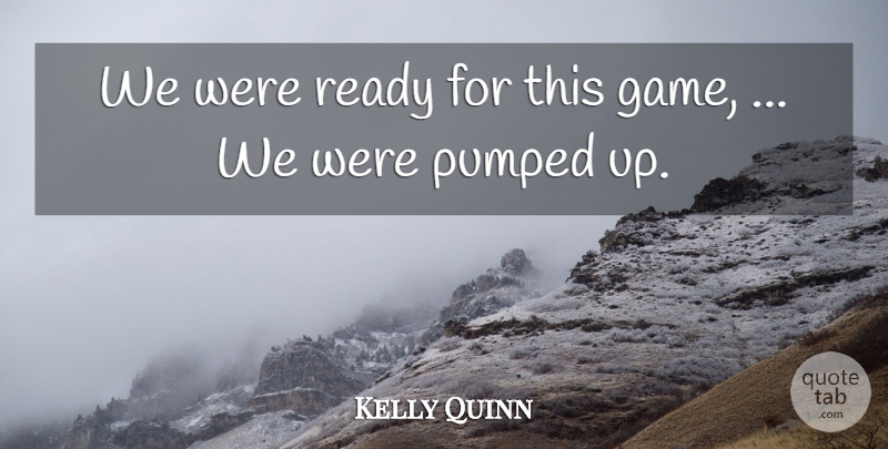 Kelly Quinn Quote About Pumped, Ready: We Were Ready For This...