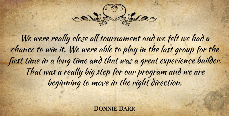 Donnie Darr Quote About Beginning, Chance, Close, Experience, Felt: We Were Really Close All...