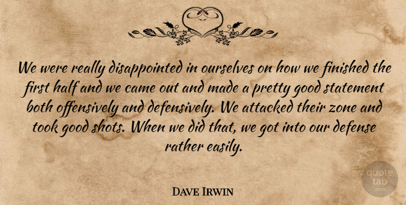 Dave Irwin Quote About Attacked, Both, Came, Defense, Finished: We Were Really Disappointed In...