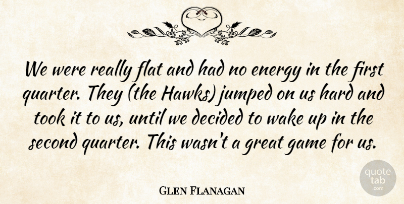 Glen Flanagan Quote About Decided, Energy, Flat, Game, Great: We Were Really Flat And...