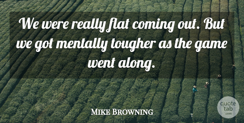 Mike Browning Quote About Coming, Flat, Game, Mentally, Tougher: We Were Really Flat Coming...
