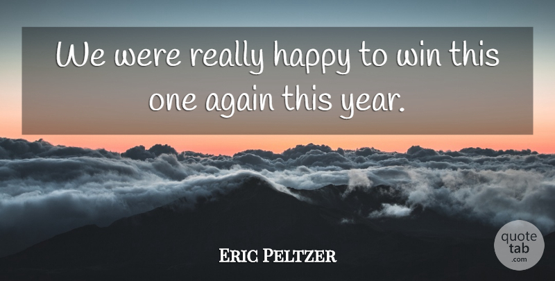 Eric Peltzer Quote About Again, Happy, Win: We Were Really Happy To...