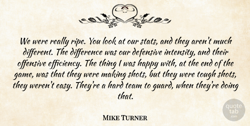 Mike Turner Quote About Defensive, Difference, Happy, Hard, Offensive: We Were Really Ripe You...