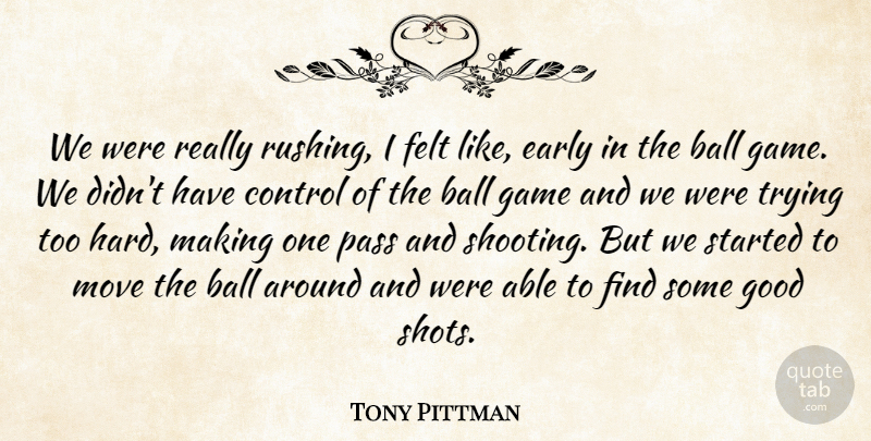 Tony Pittman Quote About Ball, Control, Early, Felt, Game: We Were Really Rushing I...