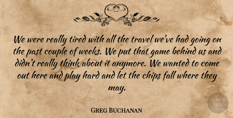 Greg Buchanan Quote About Behind, Chips, Couple, Fall, Game: We Were Really Tired With...