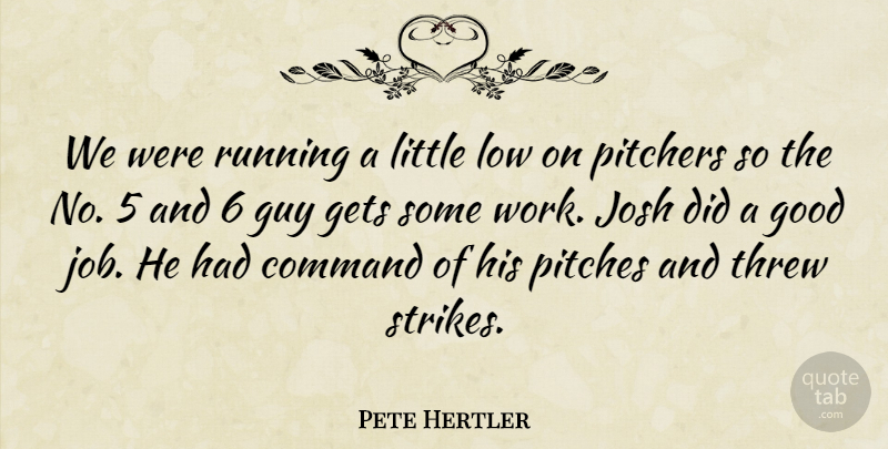 Pete Hertler Quote About Command, Gets, Good, Guy, Josh: We Were Running A Little...